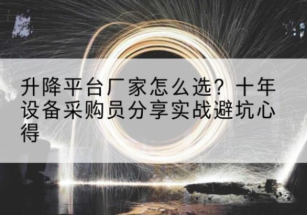 鄯善升降平台厂家-怎么选？十年设备采购员分享实战避坑心得