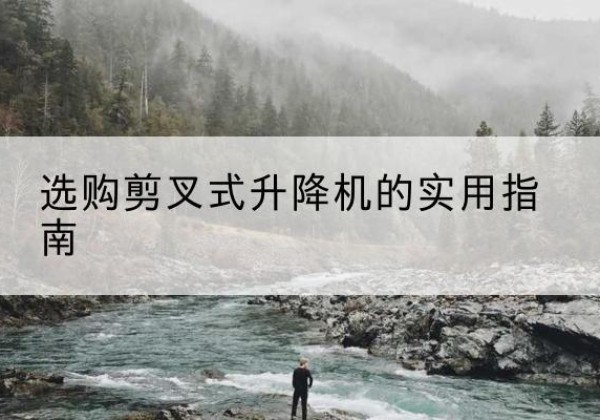 鄯善剪叉式升降机怎么选-选购剪叉式升降机的实用指南