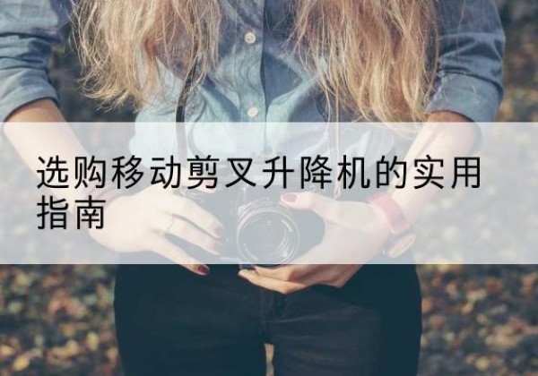鄯善移动剪叉升降机怎么选-选购移动剪叉升降机的实用指南